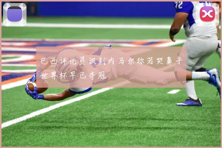 巴西评论员讽刺内马尔称若哭鼻子世界杯早已夺冠